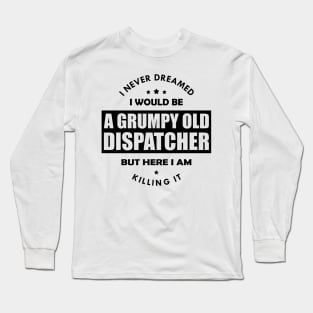 Grumpy Old Dispatcher - I never dreamed I would be Long Sleeve T-Shirt